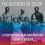 The accident of color : a story of race in reconstruction cover image
