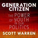 Generation Citizen : The Power of Youth in Our Politics cover image