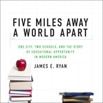Five miles away, a world apart : one city, two schools, and the story of educational opportunity in modern America cover image