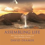Assembling life : how can life begin on earth and other habitable planets? cover image