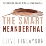 The smart neanderthal : bird catching, cave art, and the cognitive revolution cover image