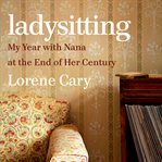Ladysitting : my year with nana at the end of her century cover image