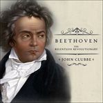 Beethoven : the relentless revolutionary cover image