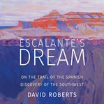 Escalante's dream : on the trail of the Spanish discovery of the Southwest cover image
