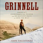 Grinnell : America's environmental pioneer and his drive to save the west cover image