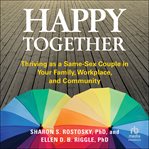 Happy Together : Thriving as a Same-Sex Couple in Your Family, Workplace, and Community cover image