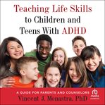 Teaching Life Skills to Children and Teens With ADHD : A Guide for Parents and Counselors cover image