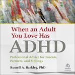 When an Adult You Love Has ADHD : Professional Advice for Parents, Partners, and Siblings cover image