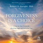 Forgiveness Is a Choice : A Step-by-Step Process for Resolving Anger and Restoring Hope cover image