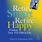 Retire Smart, Retire Happy : Finding Your True Path in Life cover image