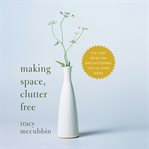 Making space, clutter free : the last book on decluttering you'll ever need cover image