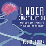 Under construction : navigating the detours on the road to recovery cover image