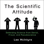 The scientific attitude : defending science from denial, fraud, and pseudoscience cover image