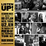 Listen up! : recording music with Bob Dylan, Neil Young, U2, R.E.M., the Tragically Hip, Red Hot Chili Peppers, Tom Waits cover image