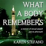 What a Body Remembers : A Memoir of Sexual Assault and Its Aftermath cover image