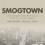 Smogtown : the lung-burning history of pollution in Los Angeles cover image