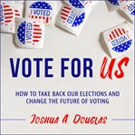 Vote for us : how to take back our elections and change the future of voting cover image