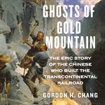 Ghosts of Gold Mountain : the epic story of the Chinese who built the transcontinental railroad cover image