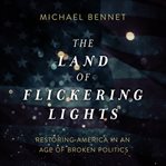 The land of flickering lights : restoring America in an age of broken politics cover image