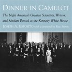 Dinner in Camelot : the night America's greatest scientists, writers, and scholars partied at the Kennedy White House cover image