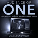 Audience of one : television, Donald Trump, and the politics of illusion cover image