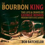 The bourbon king : the life and crimes of George Remus, prohibition's evil genius cover image