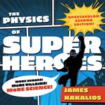 The physics of superheroes : more heroes! more villains! more science! spectacular second edition cover image