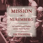 Mission at Nuremberg : an American army chaplain and the trial of the Nazis cover image