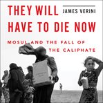 They will have to die now : Mosul and the fall of the Caliphate cover image