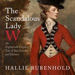 The scandalous Lady W : an eighteenth-century tale of sex, scandal and divorce cover image