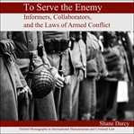 To serve the enemy : informers, collaborators, and the laws of armed conflict cover image
