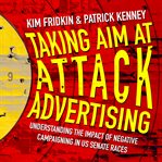 Taking aim at attack advertising : understanding the impact of negative campaigning in U.S. Senate races cover image