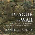 The plague of war : Athens, Sparta, and the struggle for Ancient Greece cover image