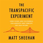 The Transpacific Experiment : How China and California Collaborate and Compete for Our Future cover image