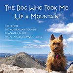 The dog who took me up a mountain : how Emme the Australian terrier changed my life when I needed it most cover image