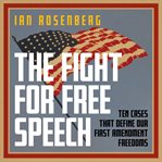 The fight for free speech : ten cases that define our First Amendment freedoms cover image