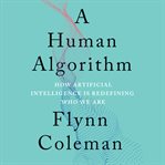 A human algorithm : how artificial intelligence is redefining who we are cover image