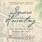 Square haunting : five writers in London between the wars cover image