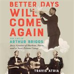 Better days will come again : the life of Arthur Briggs, jazz genius of Harlem, Paris, and a Nazi prison camp cover image