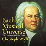 Bach's musical universe. The Composer and His Work cover image