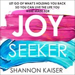 Joy seeker : let go of what's holding you back so you can live the life you were made for cover image