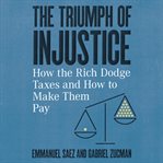 The triumph of injustice : how the rich dodge taxes and how to make them pay cover image