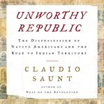 Unworthy republic. The Dispossession of Native Americans and the Road to Indian Territory cover image