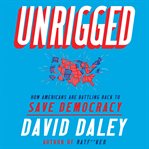 Unrigged. How Americans Are Battling Back to Save Democracy cover image