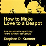 How to make love to a despot : an alternative foreign policy for the twenty-first century cover image