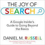 The joy of search. A Google Insider's Guide to Going Beyond the Basics cover image