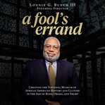 A fool's errand. Creating the National Museum of African American History and Culture in the Age of Bush, Obama, and cover image