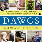 Dawgs. A True Story of Lost Animals and the Kids Who Rescued Them cover image
