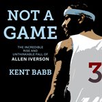 Not a game : the incredible rise and unthinkable fall of Allen Iverson cover image