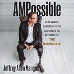 Ampossible. Real-World Solutions to Help Amputees Accomplish the Impossible cover image